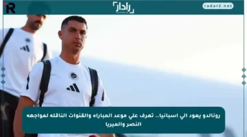 رونالدو يعود إلى إسبانيا.. تعرف على موعد المباراة والقنوات الناقلة لمواجهة النصر وألميريا